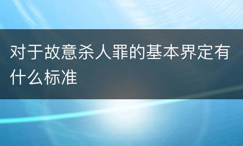 对于故意杀人罪的基本界定有什么标准