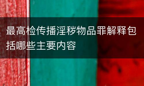 最高检传播淫秽物品罪解释包括哪些主要内容