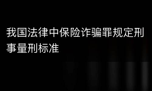 我国法律中保险诈骗罪规定刑事量刑标准