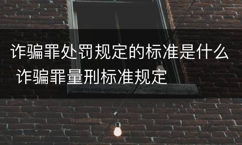 诈骗罪处罚规定的标准是什么 诈骗罪量刑标准规定