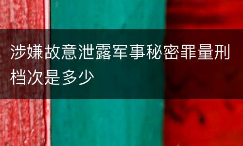 涉嫌故意泄露军事秘密罪量刑档次是多少