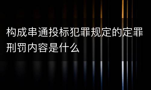 构成串通投标犯罪规定的定罪刑罚内容是什么