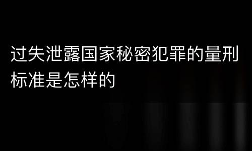 过失泄露国家秘密犯罪的量刑标准是怎样的