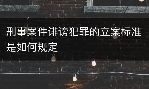 刑事案件诽谤犯罪的立案标准是如何规定