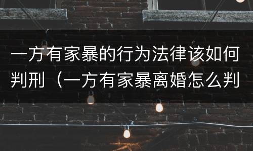 一方有家暴的行为法律该如何判刑（一方有家暴离婚怎么判）