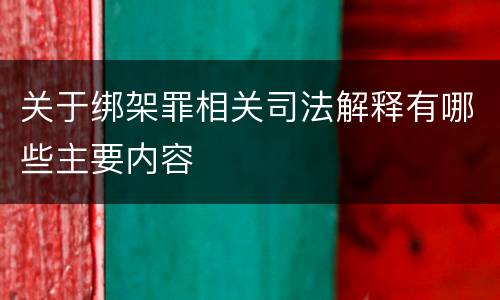 关于绑架罪相关司法解释有哪些主要内容