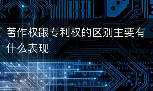 著作权跟专利权的区别主要有什么表现