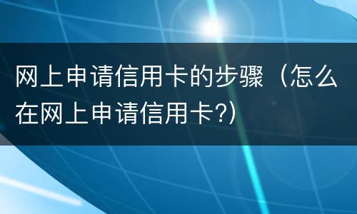 网上申请信用卡的步骤（怎么在网上申请信用卡?）