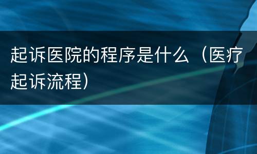 起诉医院的程序是什么（医疗起诉流程）