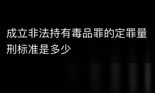 成立非法持有毒品罪的定罪量刑标准是多少