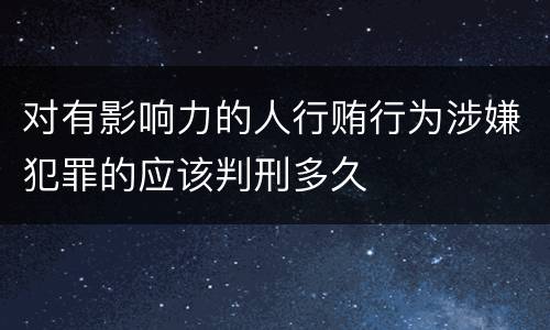 对有影响力的人行贿行为涉嫌犯罪的应该判刑多久