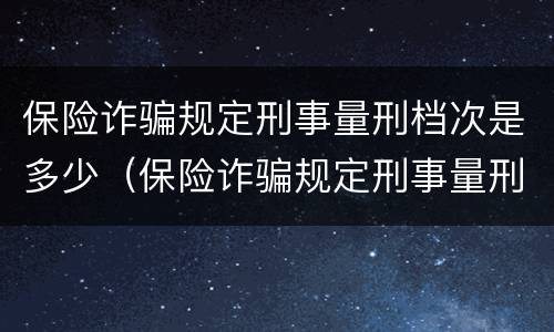 保险诈骗规定刑事量刑档次是多少（保险诈骗规定刑事量刑档次是多少呢）