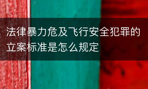 法律暴力危及飞行安全犯罪的立案标准是怎么规定