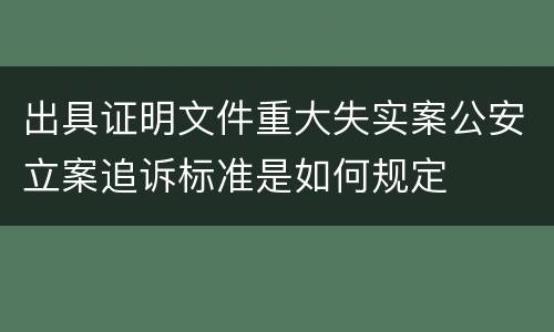 出具证明文件重大失实案公安立案追诉标准是如何规定