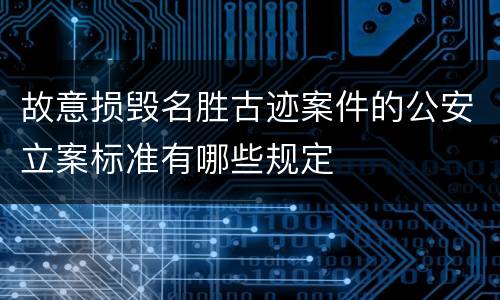 故意损毁名胜古迹案件的公安立案标准有哪些规定