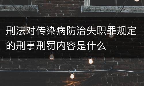 刑法对传染病防治失职罪规定的刑事刑罚内容是什么