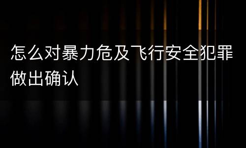 怎么对暴力危及飞行安全犯罪做出确认