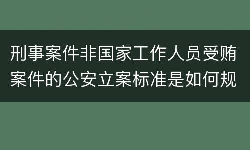 刑事案件非国家工作人员受贿案件的公安立案标准是如何规定