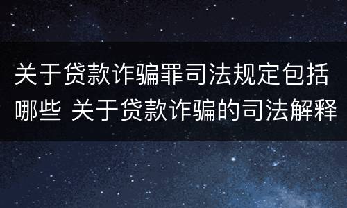 关于贷款诈骗罪司法规定包括哪些 关于贷款诈骗的司法解释