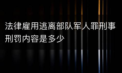 法律雇用逃离部队军人罪刑事刑罚内容是多少