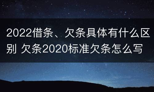 2022借条、欠条具体有什么区别 欠条2020标准欠条怎么写