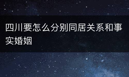 四川要怎么分别同居关系和事实婚姻