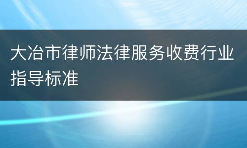 大冶市律师法律服务收费行业指导标准