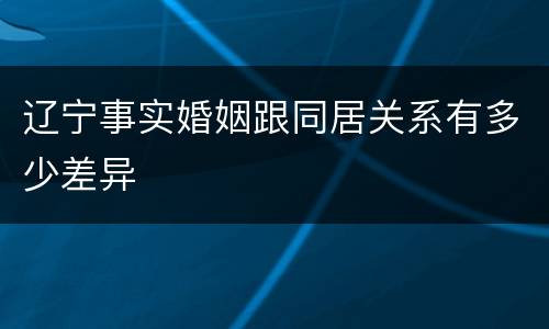 辽宁事实婚姻跟同居关系有多少差异