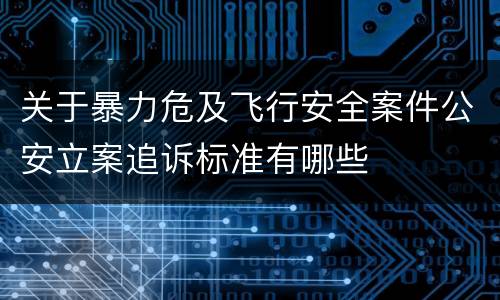 关于暴力危及飞行安全案件公安立案追诉标准有哪些