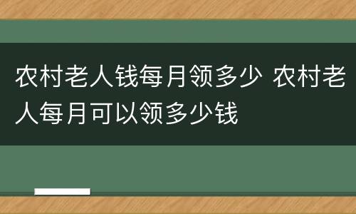 农村老人钱每月领多少 农村老人每月可以领多少钱