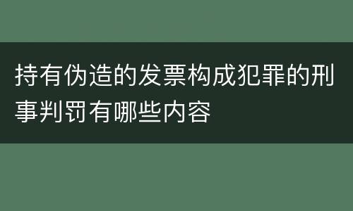 持有伪造的发票构成犯罪的刑事判罚有哪些内容