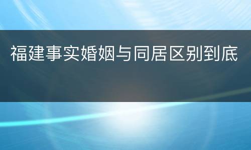 福建事实婚姻与同居区别到底