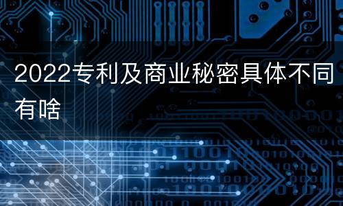 2022专利及商业秘密具体不同有啥