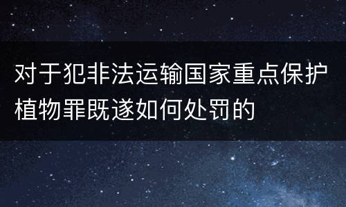 对于犯非法运输国家重点保护植物罪既遂如何处罚的