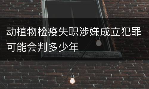 动植物检疫失职涉嫌成立犯罪可能会判多少年