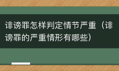 诽谤罪怎样判定情节严重（诽谤罪的严重情形有哪些）