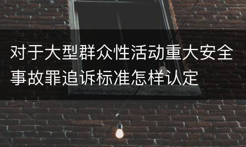 对于大型群众性活动重大安全事故罪追诉标准怎样认定