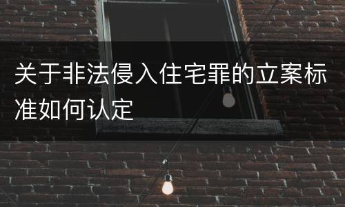 关于非法侵入住宅罪的立案标准如何认定