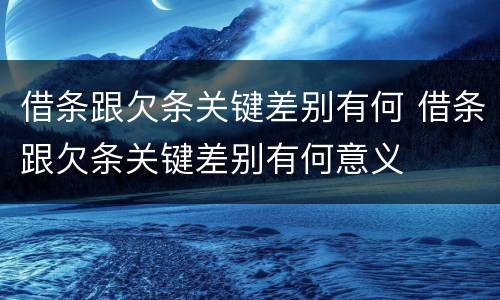 借条跟欠条关键差别有何 借条跟欠条关键差别有何意义