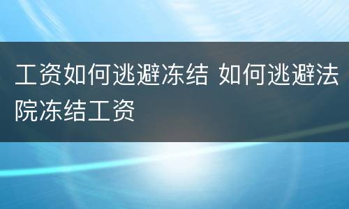 工资如何逃避冻结 如何逃避法院冻结工资