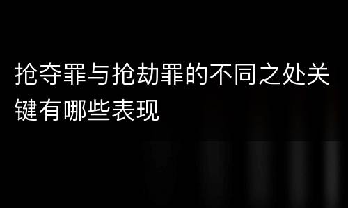 抢夺罪与抢劫罪的不同之处关键有哪些表现