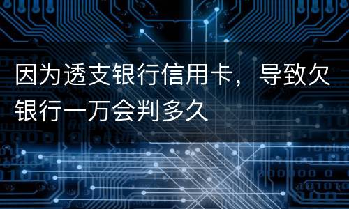 因为透支银行信用卡，导致欠银行一万会判多久