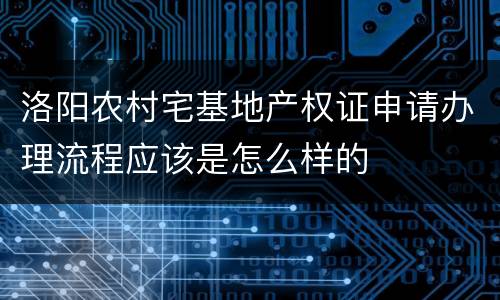 洛阳农村宅基地产权证申请办理流程应该是怎么样的