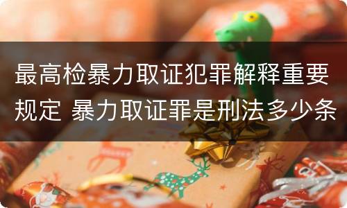 最高检暴力取证犯罪解释重要规定 暴力取证罪是刑法多少条