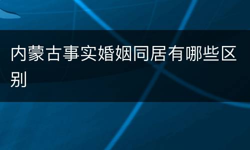 内蒙古事实婚姻同居有哪些区别