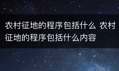 农村征地的程序包括什么 农村征地的程序包括什么内容