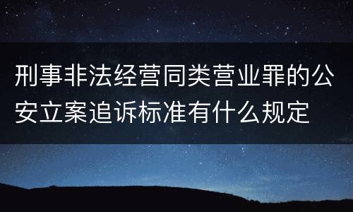 刑事非法经营同类营业罪的公安立案追诉标准有什么规定