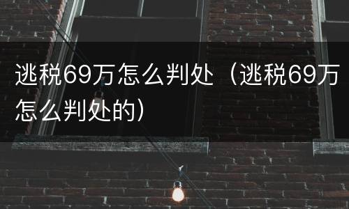 逃税69万怎么判处（逃税69万怎么判处的）