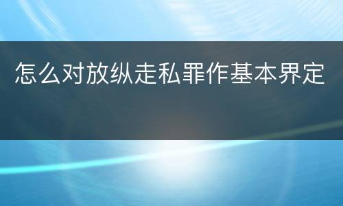 怎么对放纵走私罪作基本界定