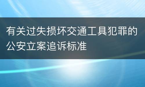 有关过失损坏交通工具犯罪的公安立案追诉标准